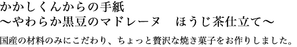かかしくんからの手紙~やわらか黒豆のマドレーヌ ほうじ茶仕立て~